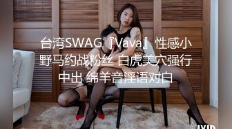 台湾SWAG『Vava』性感小野马约战粉丝 白虎美穴强行中出 绵羊音淫语对白