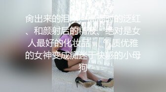 肏出来的泪水、高潮时的泛红、和颜射后的精液、绝对是女人最好的化妆品❤️气质优雅的女神变成痴迷于快感的小母狗