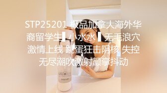 STP25201 极品加拿大海外华裔留学生▌小水水 ▌无毛浪穴激情上线 跳蛋狂击阴核 失控无尽潮吹激射颤挛抖动