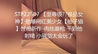 STP22507 【至尊级??极品女神】劲爆网红美少女【柚子猫】性啪新作-肉丝磨枪 干到他射精 小骚货太会玩了