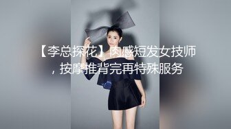 【李总探花】肉感短发女技师，按摩推背完再特殊服务