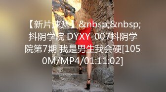 【新片速遞】&nbsp;&nbsp;抖阴学院 DYXY-007抖阴学院第7期 我是男生我会硬[1050M/MP4/01:11:02]