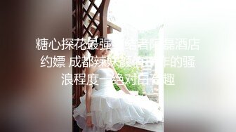 糖心探花最强终结者阿磊酒店约嫖 成都辣妹颜值不咋的骚浪程度一绝对白有趣