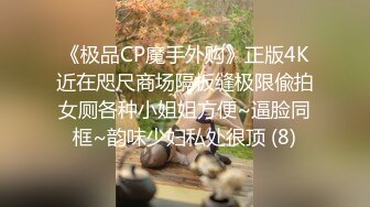 《极品CP魔手外购》正版4K近在咫尺商场隔板缝极限偸拍女厕各种小姐姐方便~逼脸同框~韵味少妇私处很顶 (8)