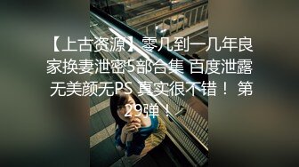 【上古资源】零几到一几年良家换妻泄密5部合集 百度泄露 无美颜无PS 真实很不错！ 第29弹！