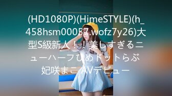 (HD1080P)(HimeSTYLE)(h_458hsm00057.wofz7y26)大型S級新人！！美しすぎるニューハーフひめドットらぶ 妃咲まこ AVデビュー