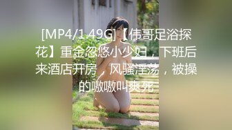 [MP4/1.49G]【伟哥足浴探花】重金忽悠小少妇，下班后来酒店开房，风骚淫荡，被操的嗷嗷叫爽死