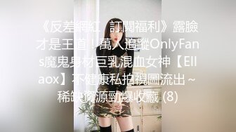 《反差網紅☀訂閱福利》露臉才是王道！萬人追蹤OnlyFans魔鬼身材巨乳混血女神【Ellaox】不健康私拍視圖流出～稀缺資源勁爆收藏 (8)