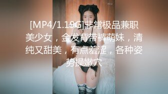 [MP4/1.19G]非常极品兼职美少女，金发背带裤萌妹，清纯又甜美，有点羞涩，各种姿势操嫩穴