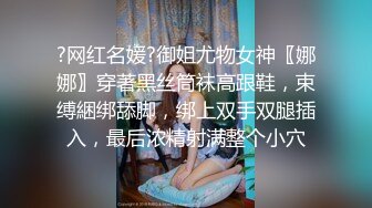 ?网红名媛?御姐尤物女神〖娜娜〗穿著黑丝筒袜高跟鞋，束缚綑绑舔脚，绑上双手双腿插入，最后浓精射满整个小穴