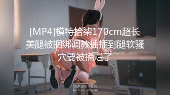 [MP4]模特拾柒170cm超长美腿被捆绑调教抽插到腿软骚穴要被捅烂了