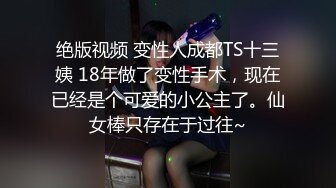 绝版视频 变性人成都TS十三姨 18年做了变性手术，现在已经是个可爱的小公主了。仙女棒只存在于过往~