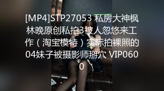 [MP4]STP27053 私房大神枫林晚原创私拍3被人忽悠来工作（淘宝模特）实际拍裸照的04妹子被摄影师掰穴 VIP0600