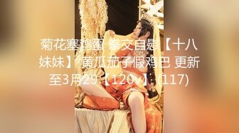 菊花塞鸡蛋 拳交自慰【十八妹妹】 黄瓜茄子假鸡巴 更新至3月29【120v】 (117)