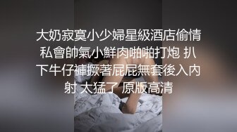 大奶寂寞小少婦星級酒店偷情私會帥氣小鮮肉啪啪打炮 扒下牛仔褲撅著屁屁無套後入內射 太猛了 原版高清