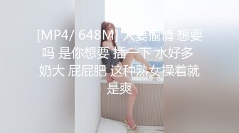 [MP4/ 648M] 人妻偷情 想要吗 是你想要 插一下 水好多 奶大 屁屁肥 这种熟女操着就是爽