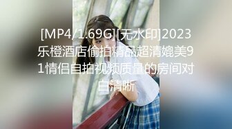 [MP4/1.69G][无水印]2023乐橙酒店偷拍精品超清媲美91情侣自拍视频质量的房间对白清晰