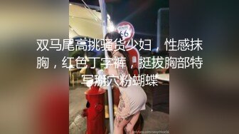 双马尾高挑骚货少妇，性感抹胸，红色丁字裤，挺拔胸部特写掰穴粉蝴蝶