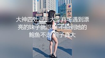 大神四处游走大型商场遇到漂亮的妹子就跟踪 不拍到她的鲍鱼不走 胆子真大