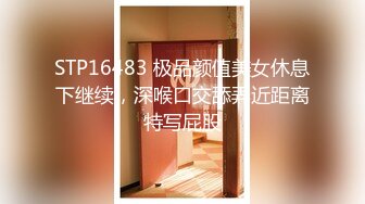 STP16483 极品颜值美女休息下继续，深喉口交舔弄近距离特写屁股