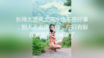 长得太漂亮太高冷也不是好事，别人不敢接近你，你只有躲在家里抠BB解决了