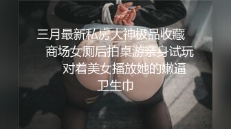 三月最新私房大神极品收藏❤️商场女厕后拍桌游亲身试玩❤️✿对着美女播放她的嫩逼✿卫生巾