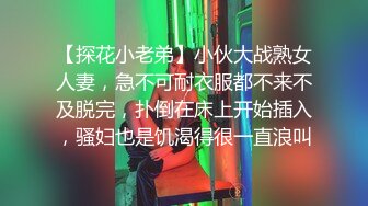 【探花小老弟】小伙大战熟女人妻，急不可耐衣服都不来不及脱完，扑倒在床上开始插入，骚妇也是饥渴得很一直浪叫