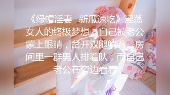 《绿帽淫妻✿新瓜速吃》淫荡女人的终极梦想，自己被老公蒙上眼睛，岔开双腿躺着，房间里一群男人排着队，而自己老公在旁边看着