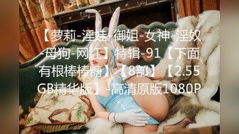 【萝莉-淫娃-御姐-女神-淫奴-母狗-网红】特辑-91【下面有根棒棒糖】【8部】【2.55GB精华版】-高清原版1080P