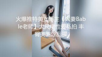 火爆推特美女博主【人妻Bable老师】大尺度性爱私拍 丰臀美乳淫乱操