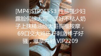 [MP4]STP25553 性感骚少妇露脸伺候大哥，活好不粘人奶子上抹精油给大哥胸推按摩，69口交大鸡巴好刺激样子好骚，爆草内射 VIP2209