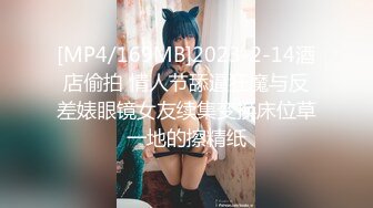 [MP4/169MB]2023-2-14酒店偷拍 情人节舔逼狂魔与反差婊眼镜女友续集变换床位草一地的擦精纸