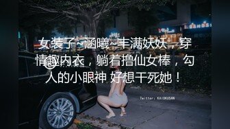 女装子~涵曦~丰满妖妖，穿情趣内衣，躺着撸仙女棒，勾人的小眼神 好想干死她！