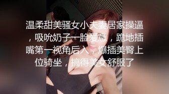 温柔甜美骚女小夫妻居家操逼，吸吮奶子一脸爱意，跪地插嘴第一视角后入，爆插美臀上位骑坐，搞得美女舒服了