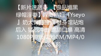 【新片速遞 】 【极品媚黑❤️绿帽淫妻】淫妻熟妇『Yseyo』奶大臀肥腰细 健身馆站炮后入 猛烈冲击 跪舔口暴 高清1080P原版[2990M/MP4/01:08:18]