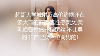 超哥大学城附近高价约操还在读大二的高颜值性感美女,美乳翘臀性感开档黑丝,不让男的干,自己女上位肏男的!