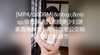 [MP4/ 1006M]&nbsp;&nbsp;很有味道的素颜美少妇居家直播做爱，给帅气老公交啪啪特写打桩细节