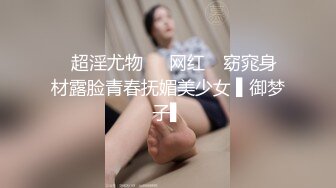 ✿超淫尤物❤️网红✿ 窈窕身材露脸青春抚媚美少女 ▌御梦子▌