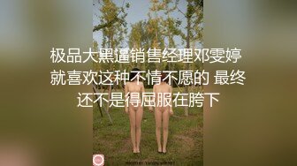 极品大黑逼销售经理邓雯婷 就喜欢这种不情不愿的 最终还不是得屈服在胯下