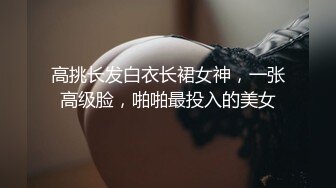 高挑长发白衣长裙女神，一张高级脸，啪啪最投入的美女