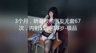 3个月，娇妻被前男友无套67次，内射55次-18岁-极品