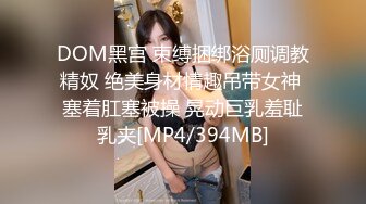 DOM黑宫 束缚捆绑浴厕调教精奴 绝美身材情趣吊带女神 塞着肛塞被操 晃动巨乳羞耻乳夹[MP4/394MB]