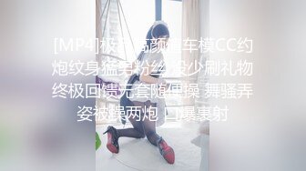 [MP4]极品高颜值车模CC约炮纹身猛男粉丝 没少刷礼物终极回馈无套随便操 舞骚弄姿被操两炮 口爆裹射