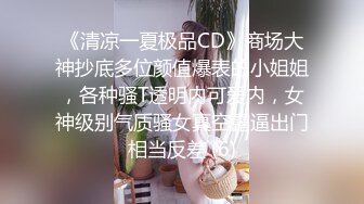 《清凉一夏极品CD》商场大神抄底多位颜值爆表的小姐姐，各种骚T透明内可爱内，女神级别气质骚女真空露逼出门相当反差 (6)