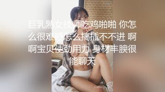 巨乳熟女技师吃鸡啪啪 你怎么很难硬怎么搞插不不进 啊啊宝贝使劲用力 身材丰腴很能聊天