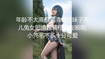 年龄不大高颜值清纯萌妹子芳儿兔女郎情趣装和男友啪啪,小茓毛不多十分可爱