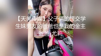 【天美传媒】父子俩的援交学生妹男友的爸爸也是我的金主爸爸-尤莉