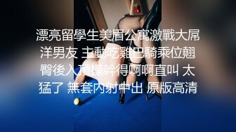 漂亮留學生美眉公寓激戰大屌洋男友 主動吃雞巴騎乘位翹臀後入頂操幹得啊啊直叫 太猛了 無套內射中出 原版高清