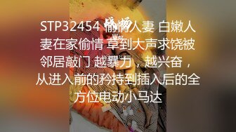 STP32454 偷情人妻 白嫩人妻在家偷情 草到大声求饶被邻居敲门 越暴力，越兴奋，从进入前的矜持到插入后的全方位电动小马达