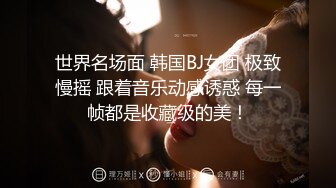 世界名场面 韩国BJ女团 极致慢摇 跟着音乐动感诱惑 每一帧都是收藏级的美！